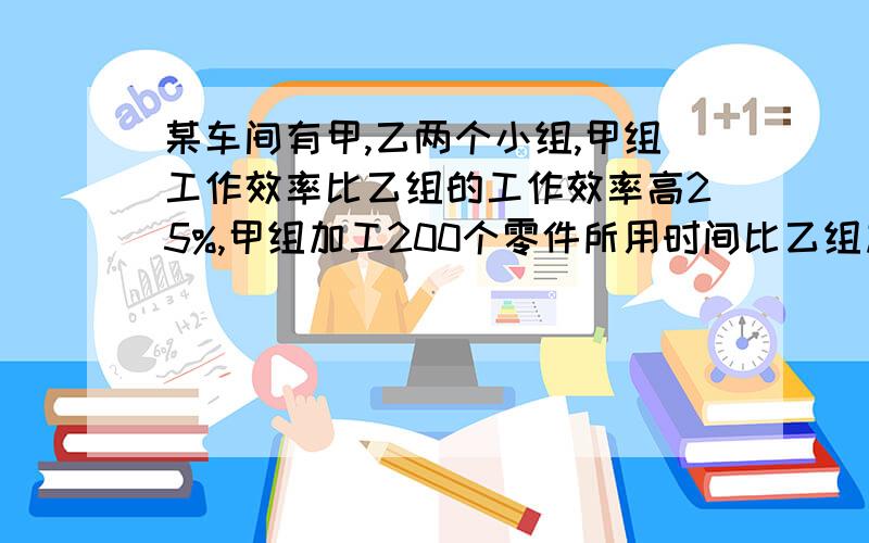 某车间有甲,乙两个小组,甲组工作效率比乙组的工作效率高25%,甲组加工200个零件所用时间比乙组加工180个零件所用时间少0.5小时,则甲组每小时加工多少个零件