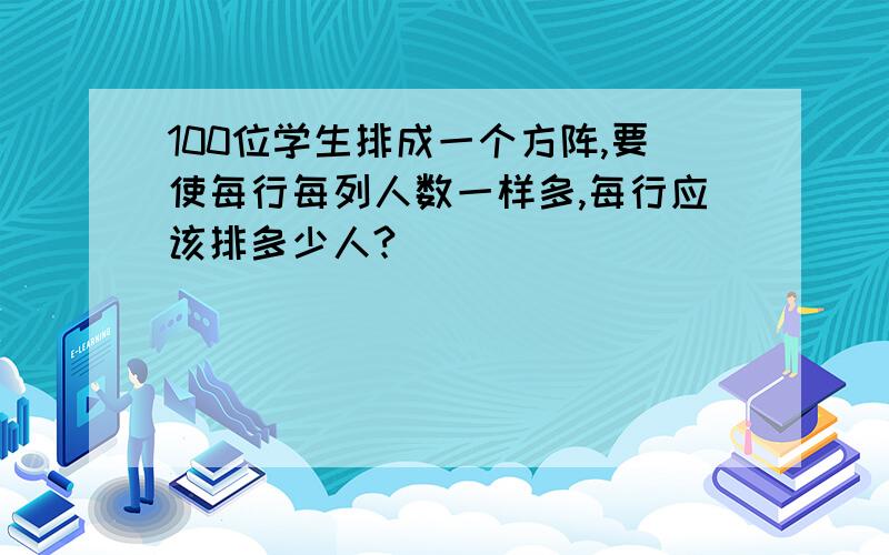 100位学生排成一个方阵,要使每行每列人数一样多,每行应该排多少人?