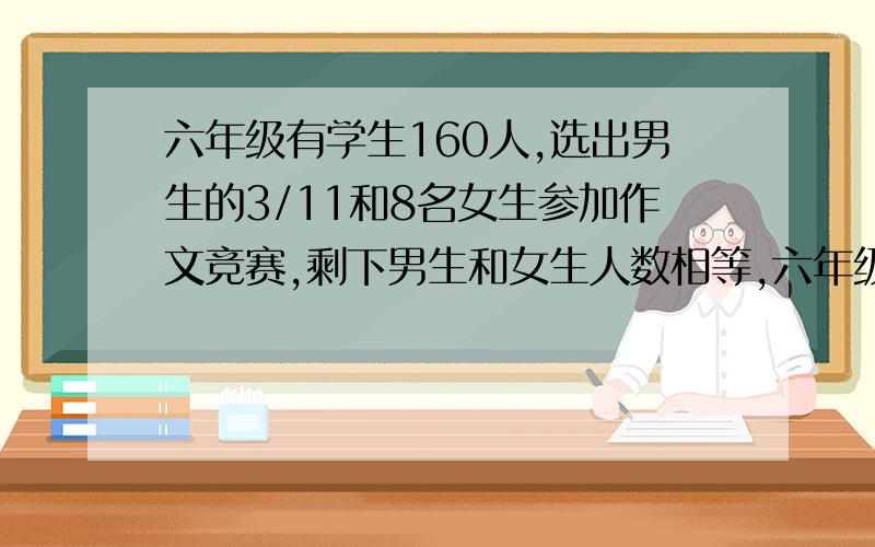 六年级有学生160人,选出男生的3/11和8名女生参加作文竞赛,剩下男生和女生人数相等,六年级男生、女生各多用分数形势解答(谢谢乐0.0）