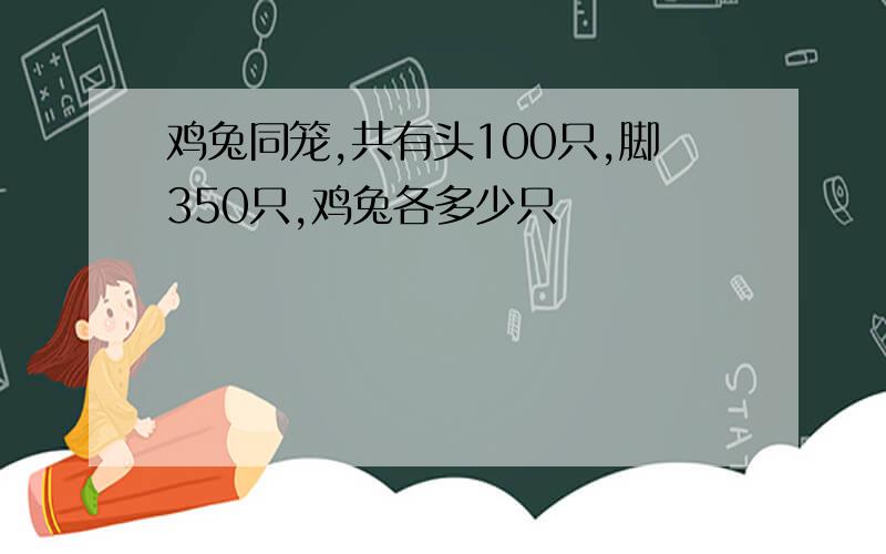 鸡兔同笼,共有头100只,脚350只,鸡兔各多少只