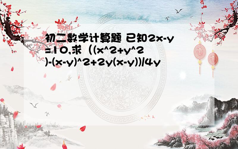 初二数学计算题 已知2x-y=10,求（(x^2+y^2)-(x-y)^2+2y(x-y))/4y