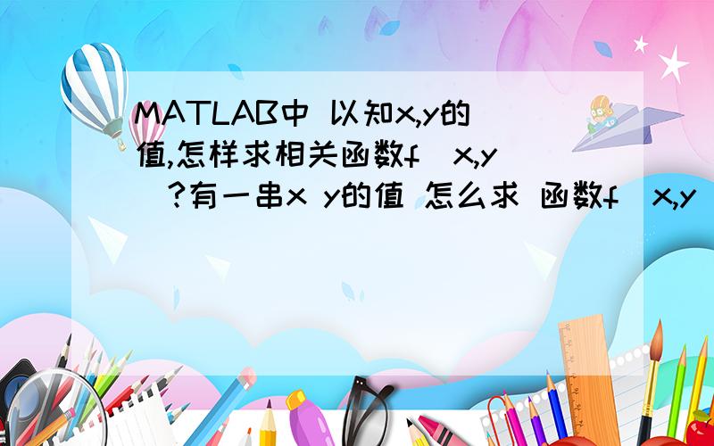 MATLAB中 以知x,y的值,怎样求相关函数f(x,y)?有一串x y的值 怎么求 函数f(x,y)?