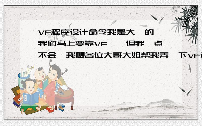 VF程序设计命令我是大一的,我们马上要靠VF咯,但我一点不会,我想各位大哥大姐帮我弄一下VF程序设计的全部命令.急在此小弟先谢谢咯