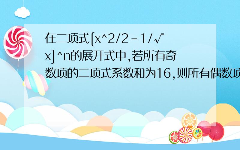 在二项式[x^2/2-1/√x]^n的展开式中,若所有奇数项的二项式系数和为16,则所有偶数项的系数和为?请详述过程.