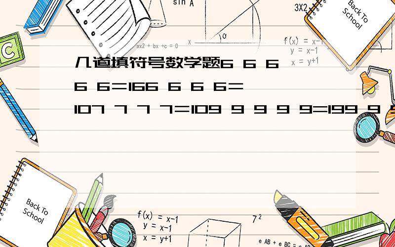 几道填符号数学题6 6 6 6 6＝166 6 6 6＝107 7 7 7＝109 9 9 9 9=199 9 9 9 9=209 9 9 9 9=219 9 9 9 9=22