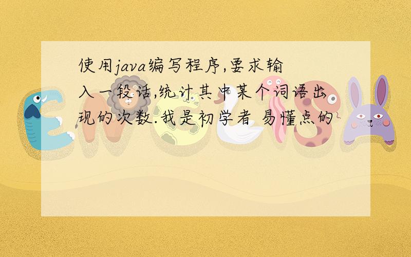 使用java编写程序,要求输入一段话,统计其中某个词语出现的次数.我是初学者 易懂点的