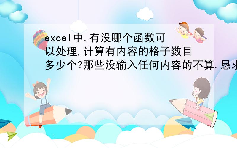 excel中,有没哪个函数可以处理,计算有内容的格子数目多少个?那些没输入任何内容的不算.恳求各位大师指教