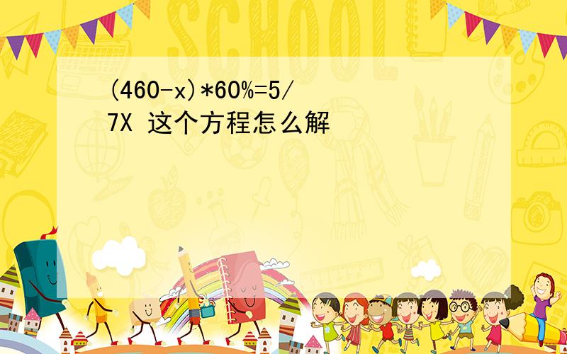 (460-x)*60%=5/7X 这个方程怎么解