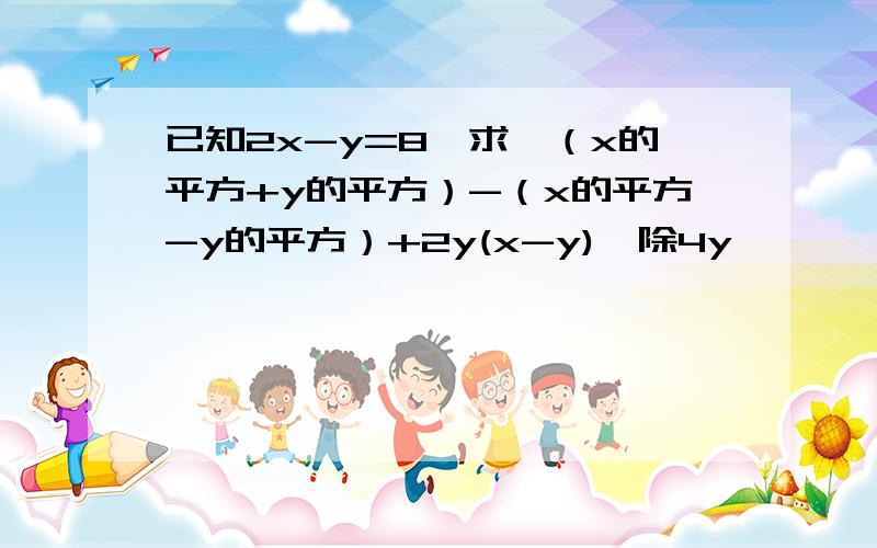 已知2x-y=8,求｛（x的平方+y的平方）-（x的平方-y的平方）+2y(x-y)}除4y