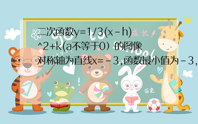 二次函数y=1/3(x-h)^2+k(a不等于0）的图像对称轴为直线x=-3,函数最小值为-3,求二次函数的解析式画出草图