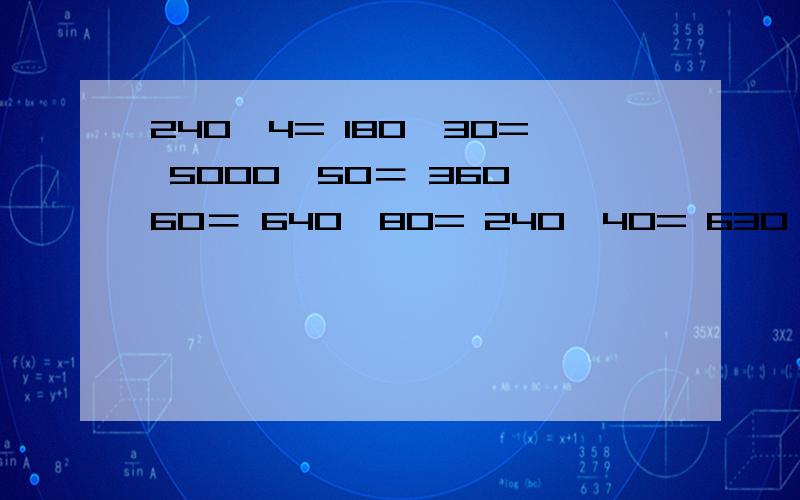 240×4= 180÷30= 5000÷50＝ 360÷60＝ 640÷80= 240÷40= 630÷90= 150÷50＝ 15×10= 35×2= 530－70=