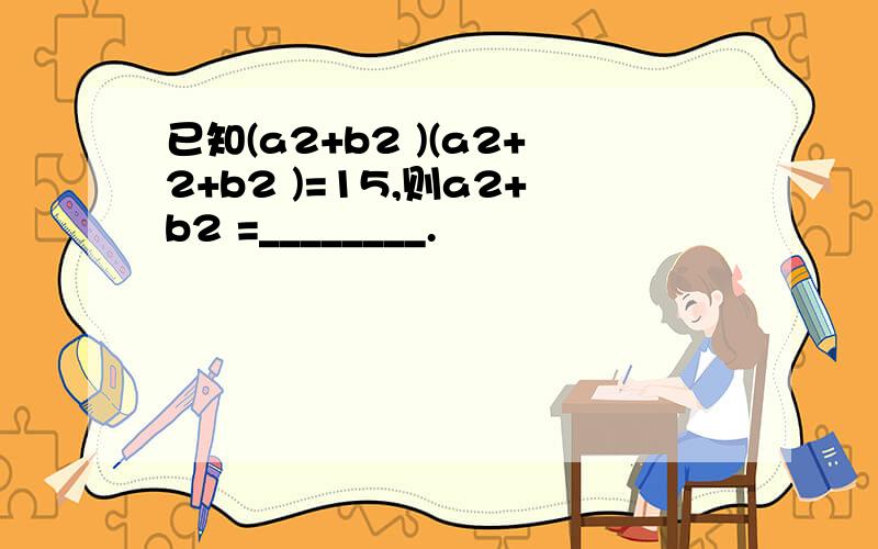 已知(a2+b2 )(a2+2+b2 )=15,则a2+b2 =________.