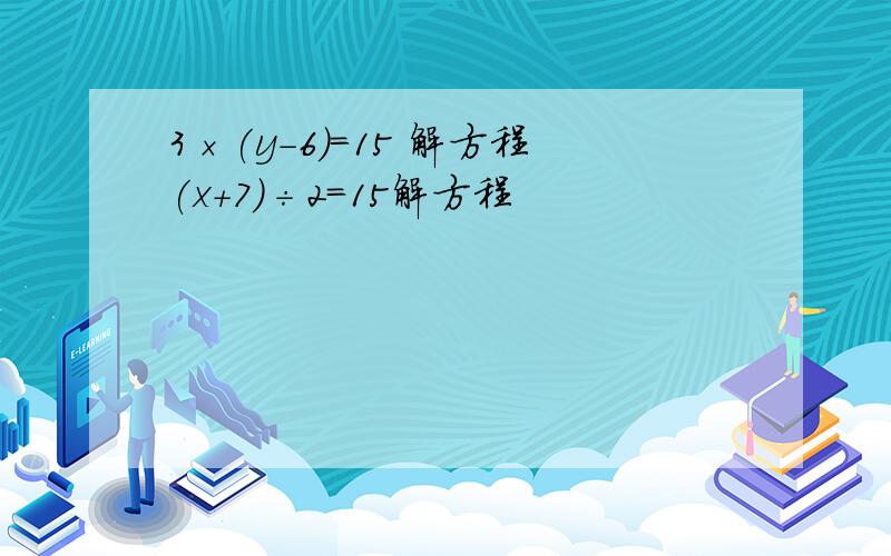 3×(y-6)=15 解方程(x+7)÷2=15解方程