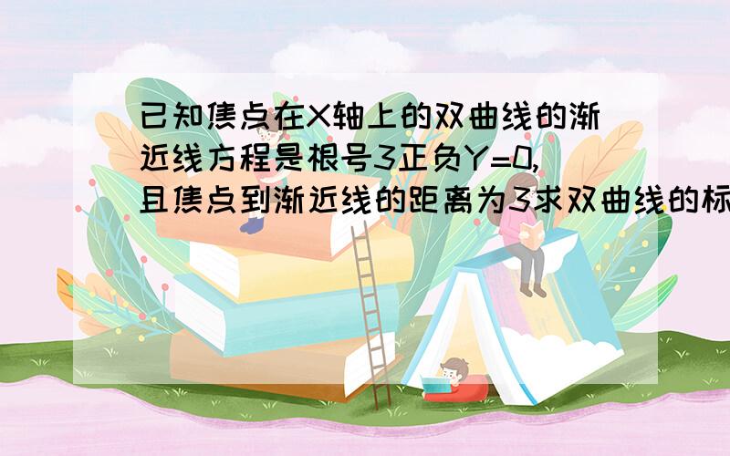 已知焦点在X轴上的双曲线的渐近线方程是根号3正负Y=0,且焦点到渐近线的距离为3求双曲线的标准方程