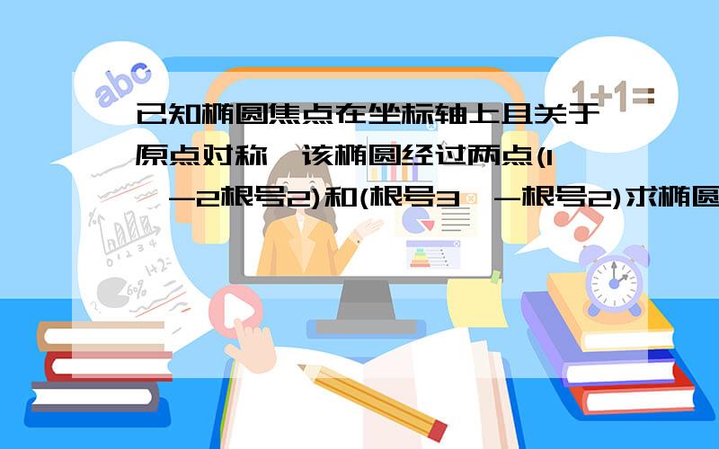 已知椭圆焦点在坐标轴上且关于原点对称,该椭圆经过两点(1,-2根号2)和(根号3,-根号2)求椭圆的标准方程