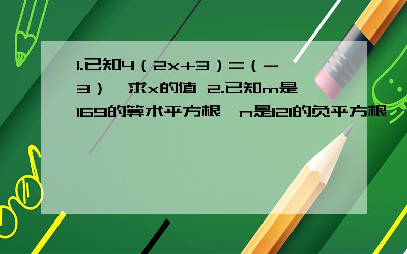 1.已知4（2x+3）=（-3）,求x的值 2.已知m是169的算术平方根,n是121的负平方根,求（m+n)的平方根平方根计算