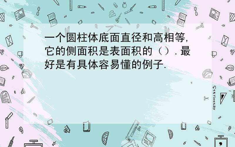 一个圆柱体底面直径和高相等,它的侧面积是表面积的（）.最好是有具体容易懂的例子.