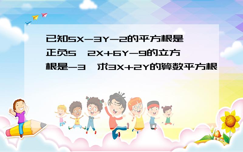 已知5X-3Y-2的平方根是正负5,2X+6Y-9的立方根是-3,求3X+2Y的算数平方根