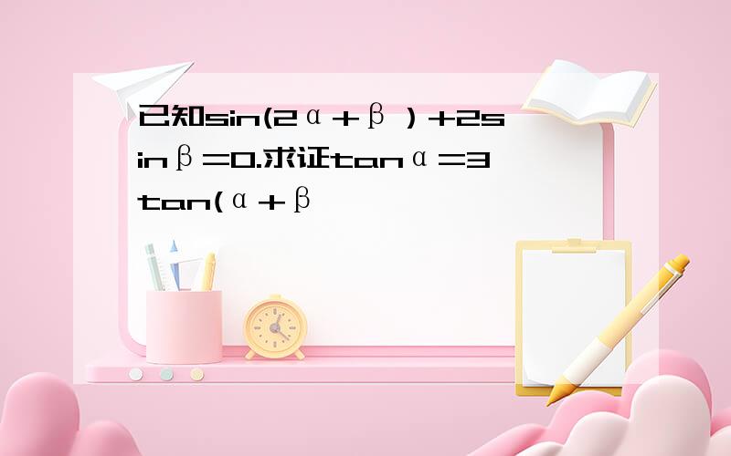 已知sin(2α+β）+2sinβ=0.求证tanα=3tan(α+β