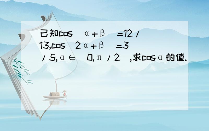 已知cos(α+β)=12/13,cos(2α+β)=3/5,α∈(0,π/2),求cosα的值.