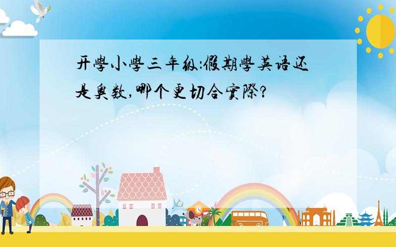 开学小学三年级：假期学英语还是奥数,哪个更切合实际?