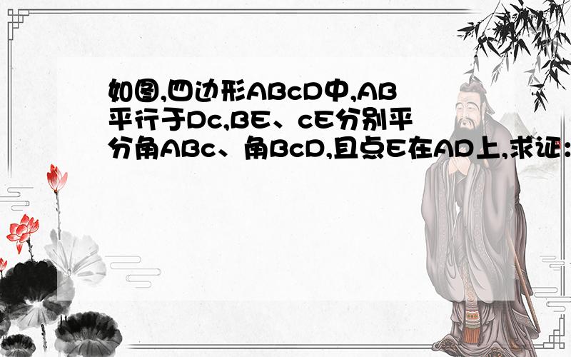 如图,四边形ABcD中,AB平行于Dc,BE、cE分别平分角ABc、角BcD,且点E在AD上,求证：Bc=AB+Dc