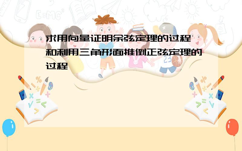 求用向量证明余弦定理的过程,和利用三角形面推倒正弦定理的过程