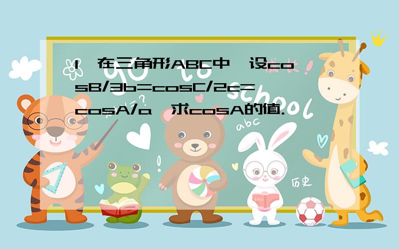 1,在三角形ABC中,设cosB/3b=cosC/2c=cosA/a,求cosA的值.