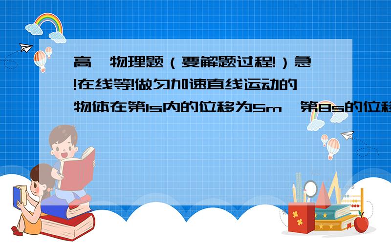 高一物理题（要解题过程!）急!在线等!做匀加速直线运动的物体在第1s内的位移为5m,第8s的位移为19m.求加速度和初速度?