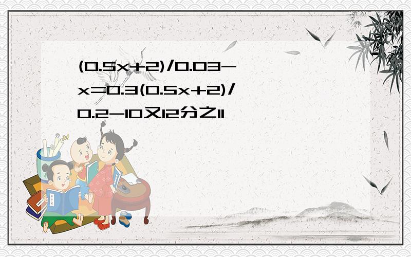 (0.5x+2)/0.03-x=0.3(0.5x+2)/0.2-10又12分之11