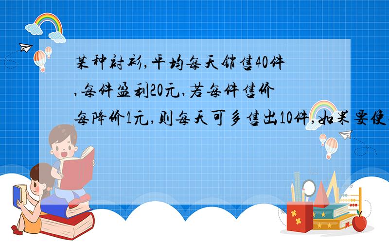 某种衬衫,平均每天销售40件,每件盈利20元,若每件售价每降价1元,则每天可多售出10件,如果要使每天的盈利为1080元,每件应降价多少元?