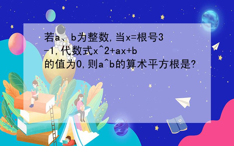 若a、b为整数,当x=根号3-1,代数式x^2+ax+b的值为0,则a^b的算术平方根是?