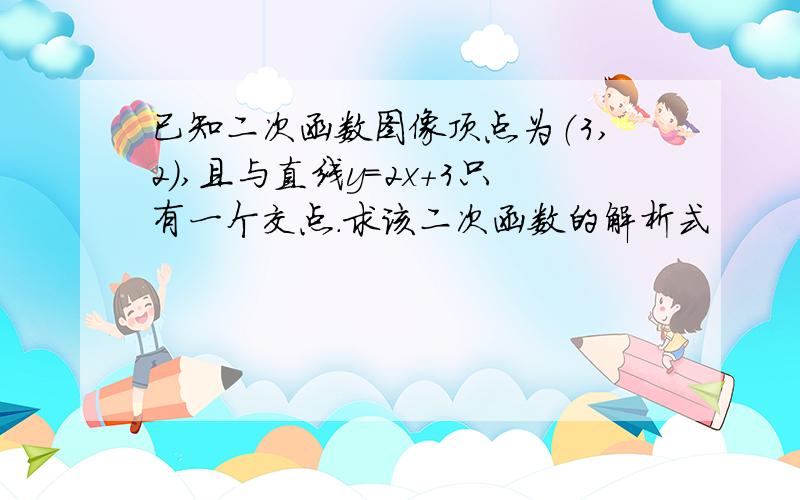 已知二次函数图像顶点为（3,2）,且与直线y=2x+3只有一个交点.求该二次函数的解析式