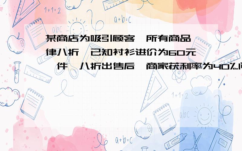 某商店为吸引顾客,所有商品一律八折,已知衬衫进价为60元一件,八折出售后,商家获利率为40%.问这种衬衫标价为多少?优惠价是多少