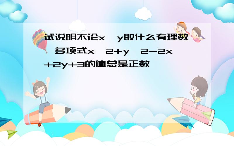 试说明不论x、y取什么有理数,多项式x^2+y^2-2x+2y+3的值总是正数