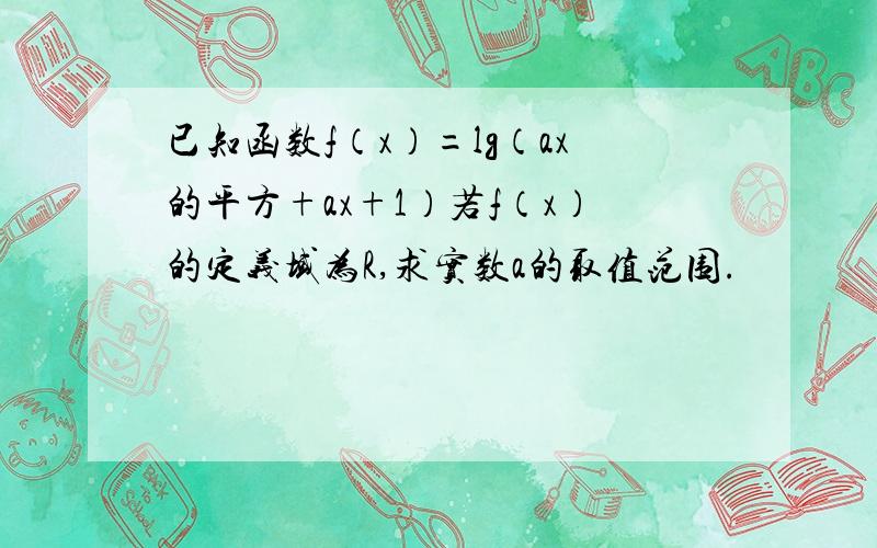 已知函数f（x）=lg（ax的平方+ax+1）若f（x）的定义域为R,求实数a的取值范围.