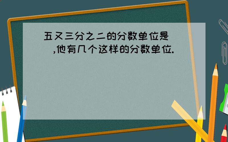 五又三分之二的分数单位是（ ）,他有几个这样的分数单位.