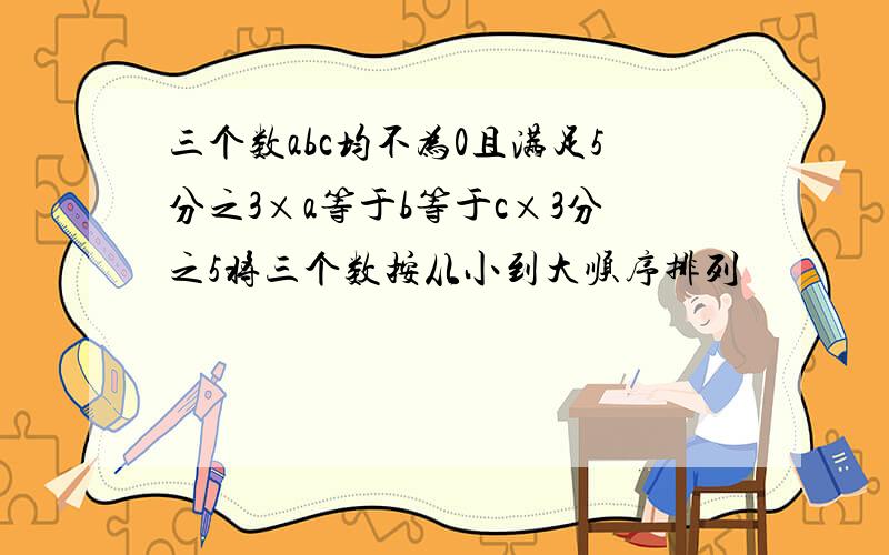 三个数abc均不为0且满足5分之3×a等于b等于c×3分之5将三个数按从小到大顺序排列