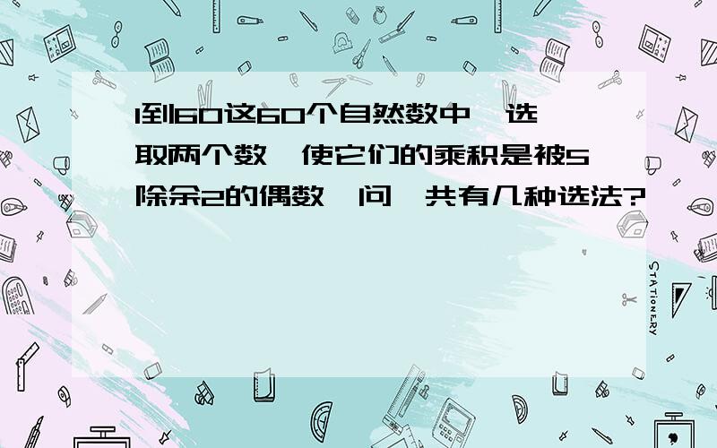 1到60这60个自然数中,选取两个数,使它们的乘积是被5除余2的偶数,问一共有几种选法?