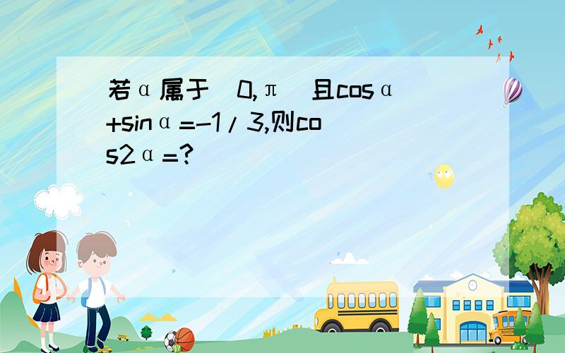 若α属于（0,π）且cosα+sinα=-1/3,则cos2α=?