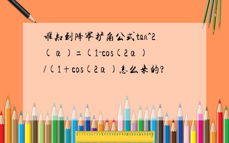 谁知到降幂扩角公式tan^2(α)=(1-cos(2α)/(1+cos(2α)怎么来的?