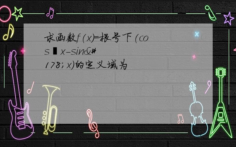 求函数f(x)=根号下(cos²x－sin²x)的定义域为