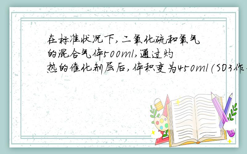 在标准状况下,二氧化硫和氧气的混合气体500ml,通过灼热的催化剂层后,体积变为450ml(SO3作为气体解).将此450ml气体通过氢氧化钠溶液后,溶质质量增加0.985克,计算原混合气体中二氧化硫的质量分