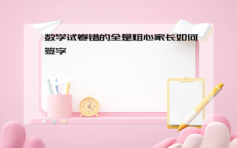 数学试卷错的全是粗心家长如何签字