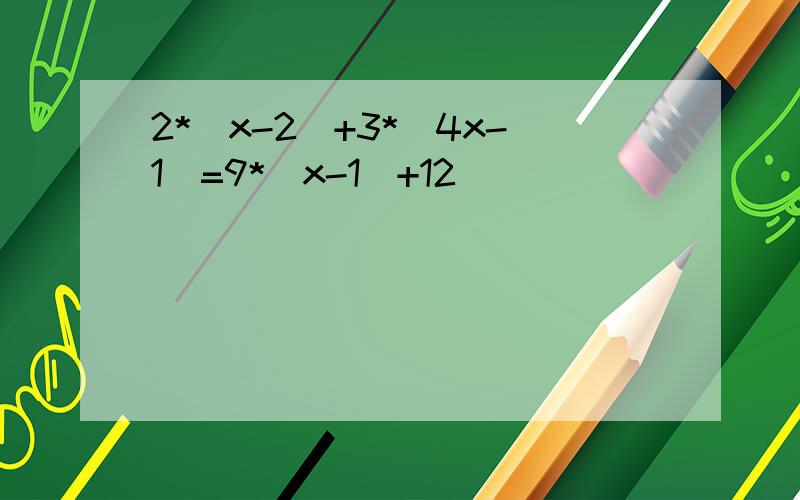 2*(x-2)+3*(4x-1)=9*(x-1)+12