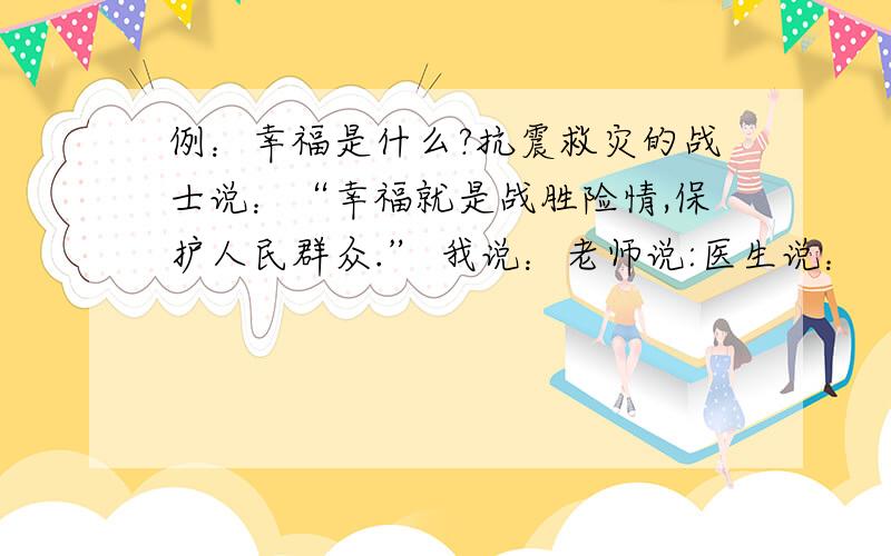 例：幸福是什么?抗震救灾的战士说：“幸福就是战胜险情,保护人民群众.” 我说：老师说:医生说：