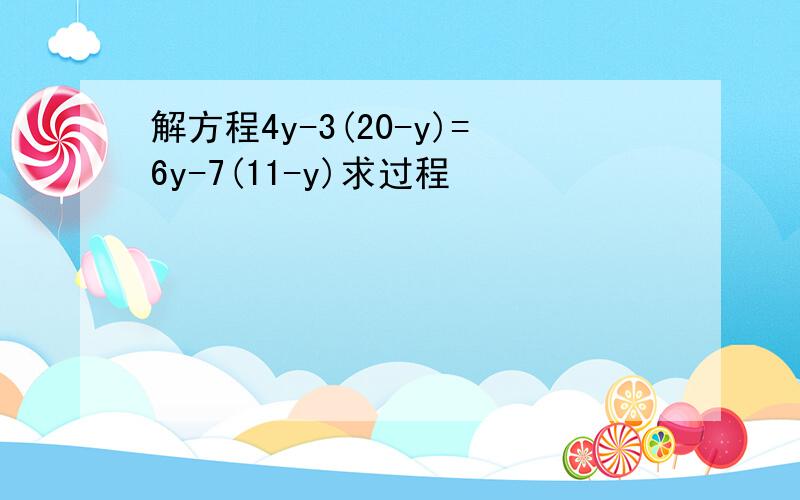 解方程4y-3(20-y)=6y-7(11-y)求过程