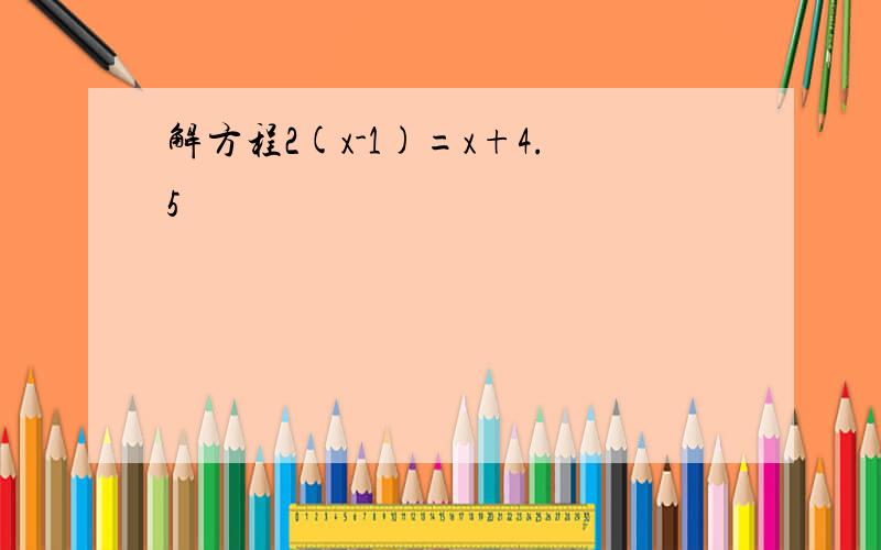 解方程2(x-1)=x+4.5