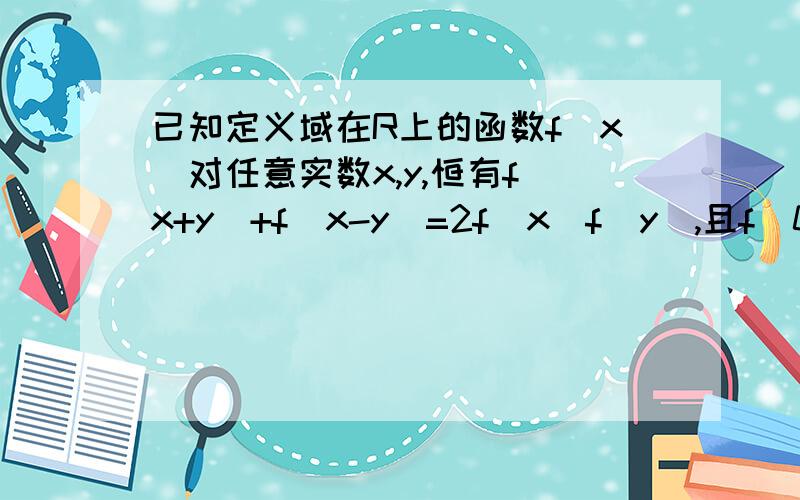 已知定义域在R上的函数f(x)对任意实数x,y,恒有f(x+y)+f(x-y)=2f(x)f(y),且f(0)不等于0求证f(0)=1