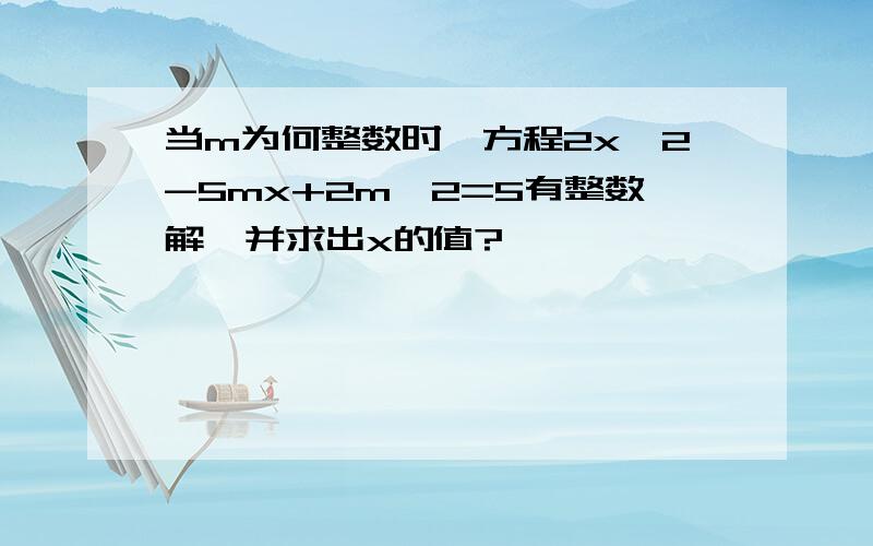 当m为何整数时,方程2x^2-5mx+2m^2=5有整数解,并求出x的值?